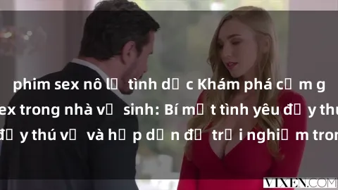 phim sex nô lệ tình dục Khám phá cảm giác mới mẻ với sex trong nhà vệ sinh: Bí mật tình yêu đầy thú vị và hấp dẫn để trải nghiệm trong đêm hôm nay!
