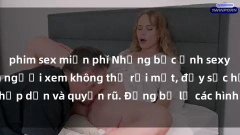 phim sex miễn phí Những bức ảnh sexy tá gợi cảm khiến người xem không thể rời mắt, đầy sức hấp dẫn và quyến rũ. Đừng bỏ lỡ các hình ảnh nóng bỏng này!