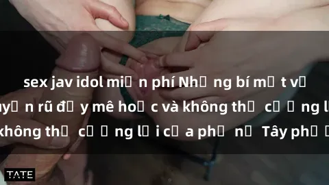 sex jav idol miễn phí Những bí mật về sex gái Tây: Sự quyến rũ đầy mê hoặc và không thể cưỡng lại của phụ nữ Tây phương