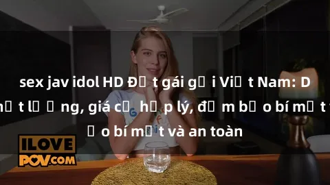 sex jav idol HD Đặt gái gọi Việt Nam: Dịch vụ chất lượng, giá cả hợp lý, đảm bảo bí mật và an toàn