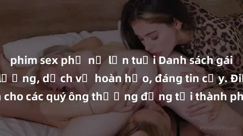 phim sex phụ nữ lớn tuổi Danh sách gái call girl vip chất lượng, dịch vụ hoàn hảo, đáng tin cậy. Điều hấp dẫn cho các quý ông thượng đẳng tại thành phố. Hãy nhấc máy và đặt lịch ngay!