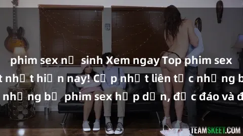 phim sex nữ sinh Xem ngay Top phim sex mới nhất đang hot nhất hiện nay! Cập nhật liên tục những bộ phim sex hấp dẫn, độc đáo và đầy kích thích.