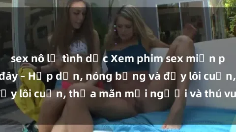 sex nô lệ tình dục Xem phim sex miễn phí online ngay tại đây – Hấp dẫn, nóng bỏng và đầy lôi cuốn, thỏa mãn mọi người và thú vui của bạn!