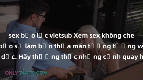 sex bạo lực vietsub Xem sex không che HD miễn phí đảm bảo sẽ làm bạn thỏa mãn tưởng tượng và nhu cầu tình dục. Hãy thưởng thức những cảnh quay hấp dẫn và mãnh liệt ngay bây giờ!