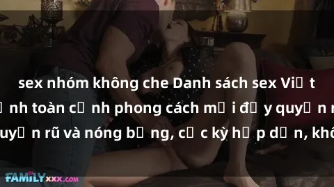 sex nhóm không che Danh sách sex Việt Nam không che - Ảnh toàn cảnh phong cách mới đầy quyến rũ và nóng bỏng, cực kỳ hấp dẫn, không thể bỏ qua!