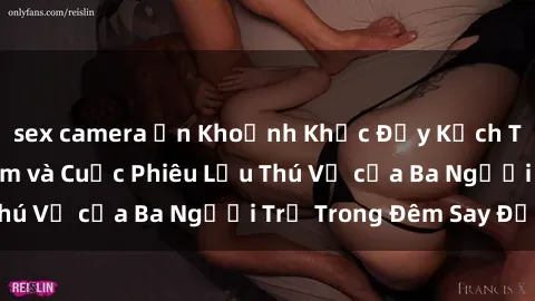 sex camera ẩn Khoảnh Khắc Đầy Kịch Tính: Sex  Việt Nam và Cuộc Phiêu Lưu Thú Vị của Ba Người Trẻ Trong Đêm Say Đắm