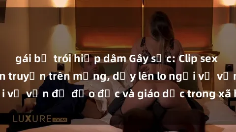 gái bị trói hiếp dâm Gây sốc: Clip sex mẹ con Việt Nam lan truyền trên mạng, dấy lên lo ngại về vấn đề đạo đức và giáo dục trong xã hội hiện nay.