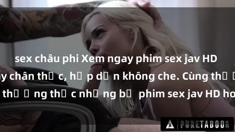 sex châu phi Xem ngay phim sex jav HD với những cảnh quay chân thực, hấp dẫn không che. Cùng thưởng thức những bộ phim sex jav HD hot nhất hiện nay!