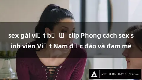 sex gái việt bị lộ clip Phong cách sex sinh viên Việt Nam độc đáo và đam mê